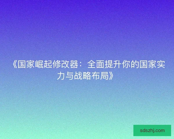 《国家崛起修改器：全面提升你的国家实力与战略布局》