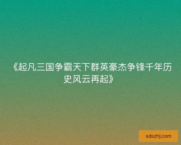 《起凡三国争霸天下群英豪杰争锋千年历史风云再起》
