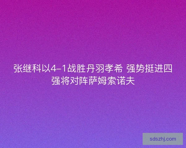张继科以4-1战胜丹羽孝希 强势挺进四强将对阵萨姆索诺夫