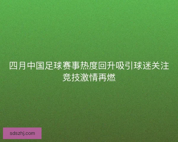 四月中国足球赛事热度回升吸引球迷关注竞技激情再燃