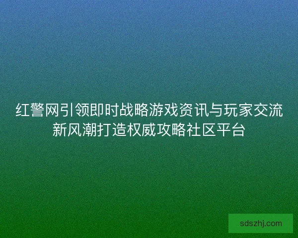 红警网引领即时战略游戏资讯与玩家交流新风潮打造权威攻略社区平台 红警网引领即时战略游戏资讯与玩家交流新风潮打造权威攻略社区平台